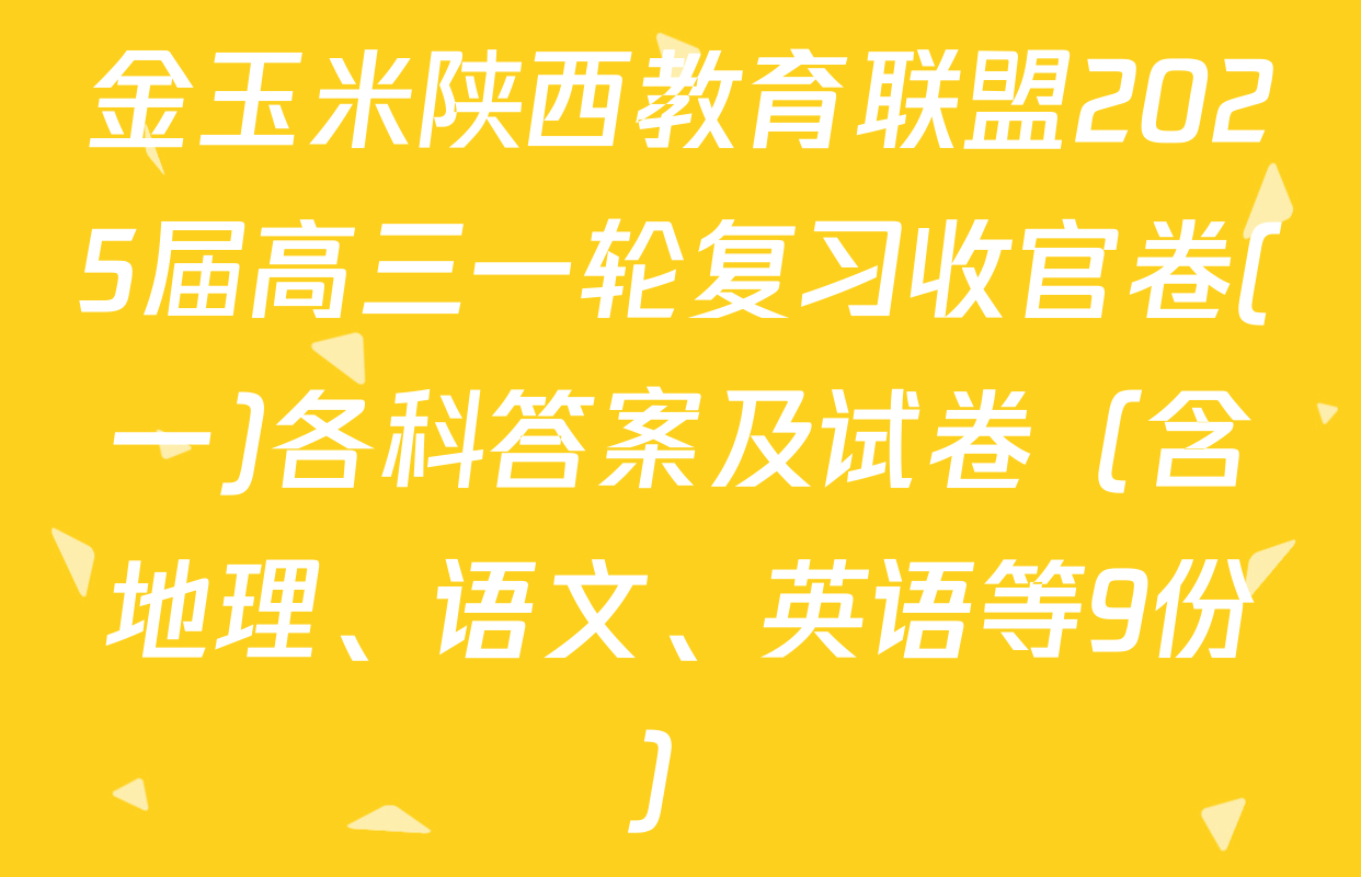 金玉米陕西教育联盟2025届高三一轮复习收官卷(一)各科答案及试卷（含地理、语文、英语等9份）