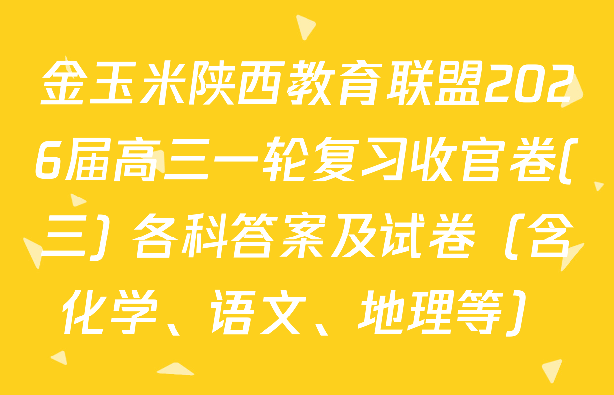 金玉米陕西教育联盟2026届高三一轮复习收官卷(三) 各科答案及试卷（含化学、语文、地理等）