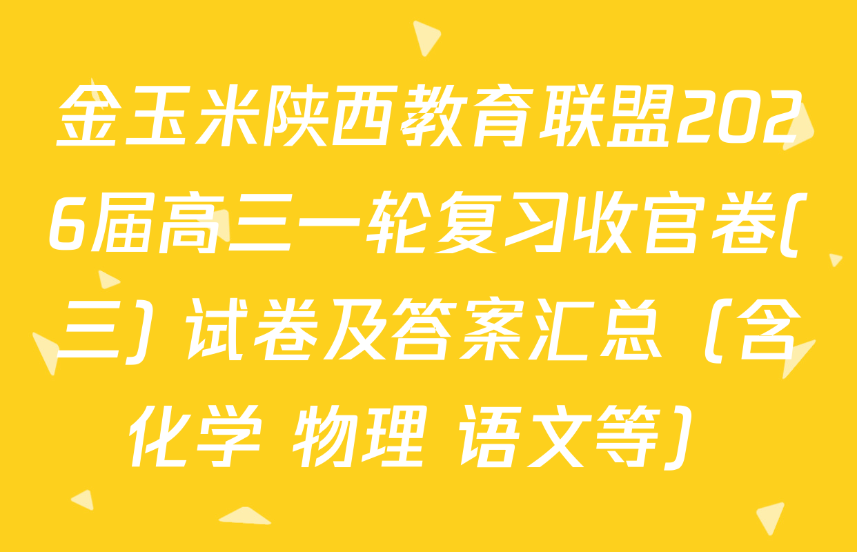 金玉米陕西教育联盟2026届高三一轮复习收官卷(三) 试卷及答案汇总（含化学 物理 语文等）