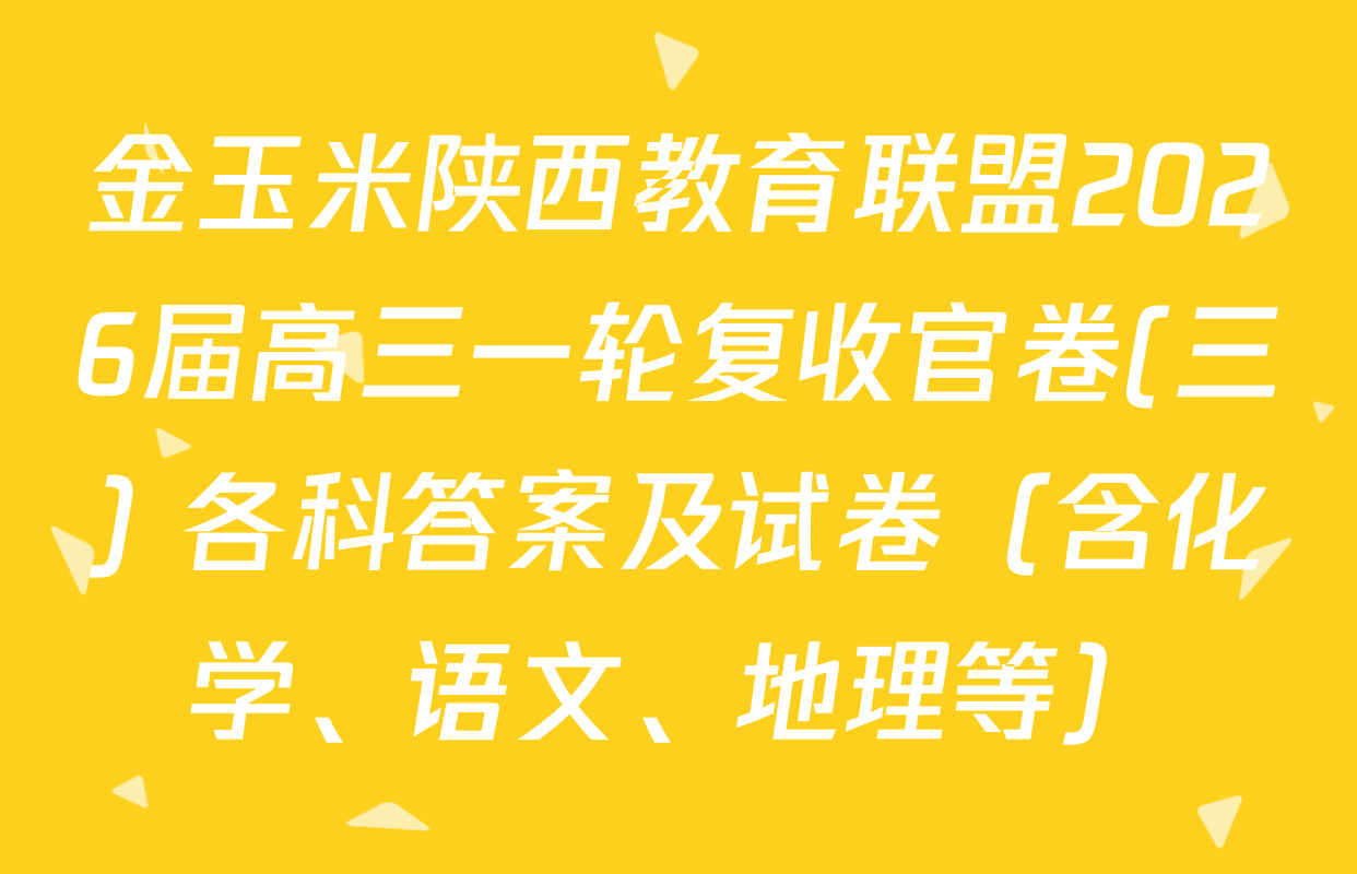 金玉米陕西教育联盟2026届高三一轮复收官卷(三) 各科答案及试卷（含化学、语文、地理等）