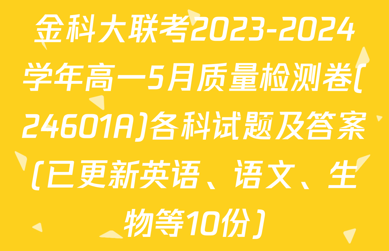 金科大联考2023-2024学年高一5月质量检测卷(24601A)各科试题及答案(已更新英语、语文、生物等10份)