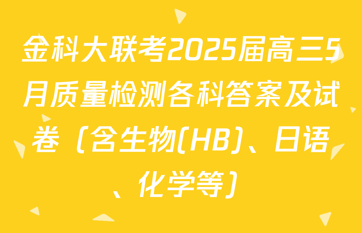 金科大联考2025届高三5月质量检测各科答案及试卷（含生物(HB)、日语、化学等）