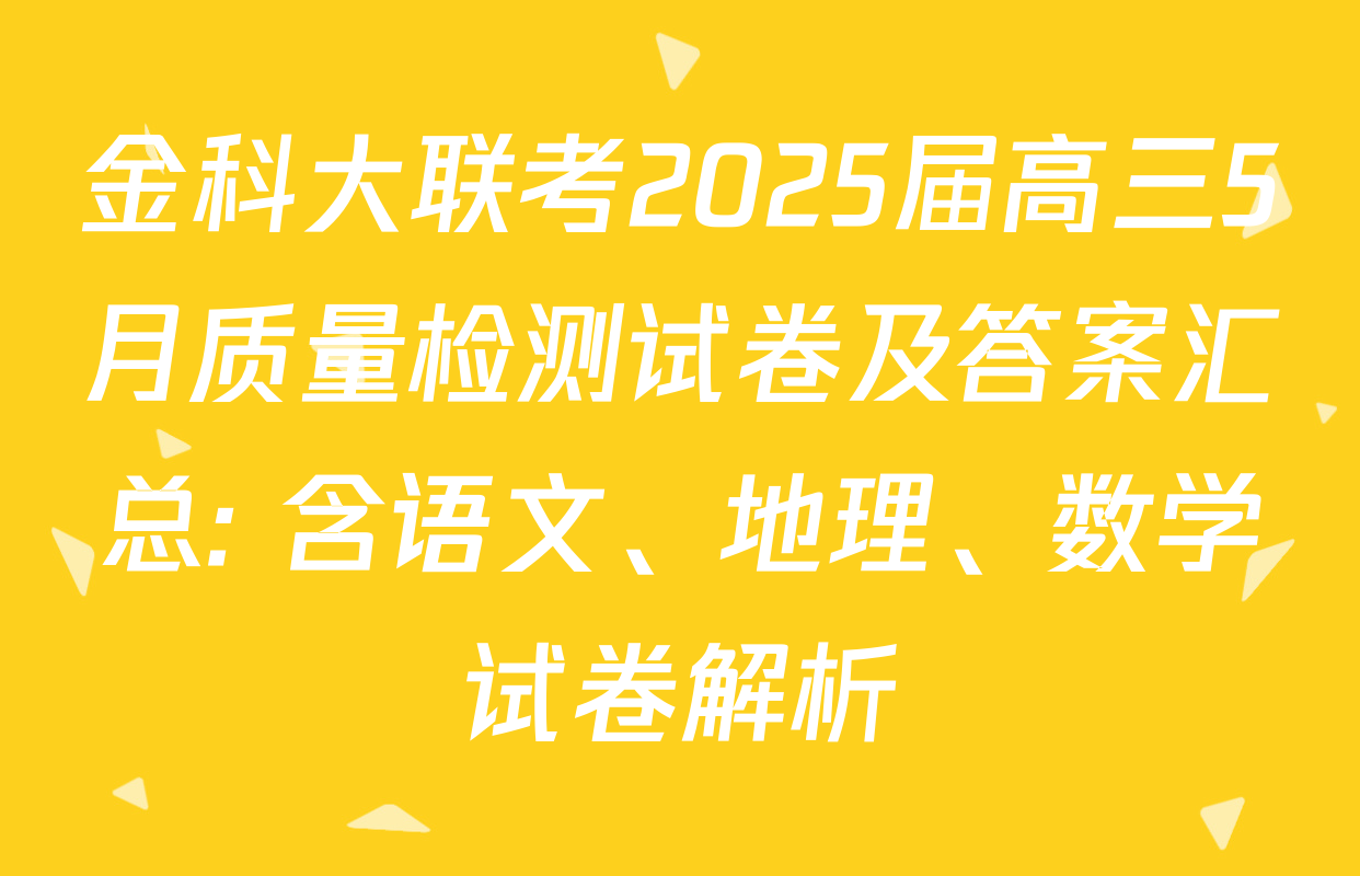 金科大联考2025届高三5月质量检测试卷及答案汇总: 含语文、地理、数学试卷解析