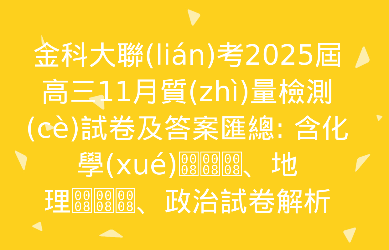 金科大聯(lián)考2025屆高三11月質(zhì)量檢測(cè)試卷及答案匯總: 含化學(xué)、地理、政治試卷解析