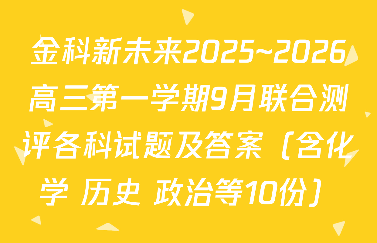 金科新未来2025~2026高三第一学期9月联合测评各科试题及答案（含化学 历史 政治等10份）