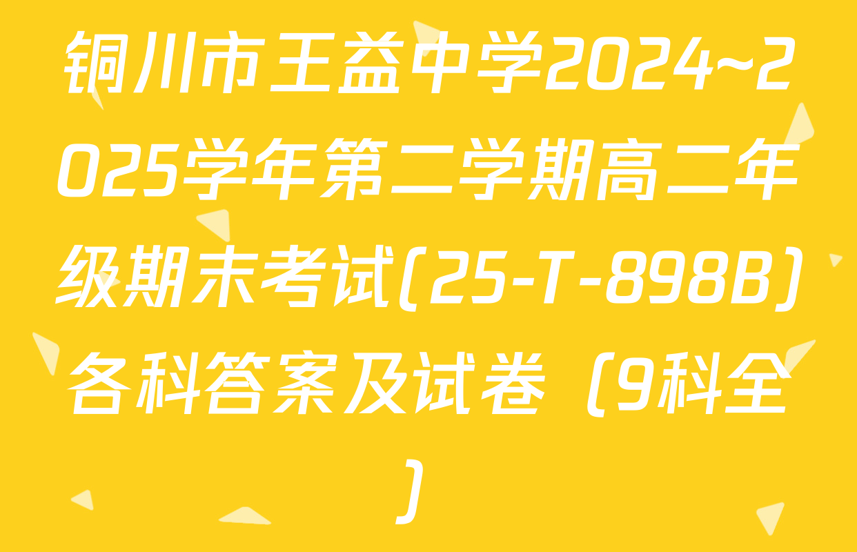 铜川市王益中学2024~2025学年第二学期高二年级期末考试(25-T-898B)各科答案及试卷（9科全）