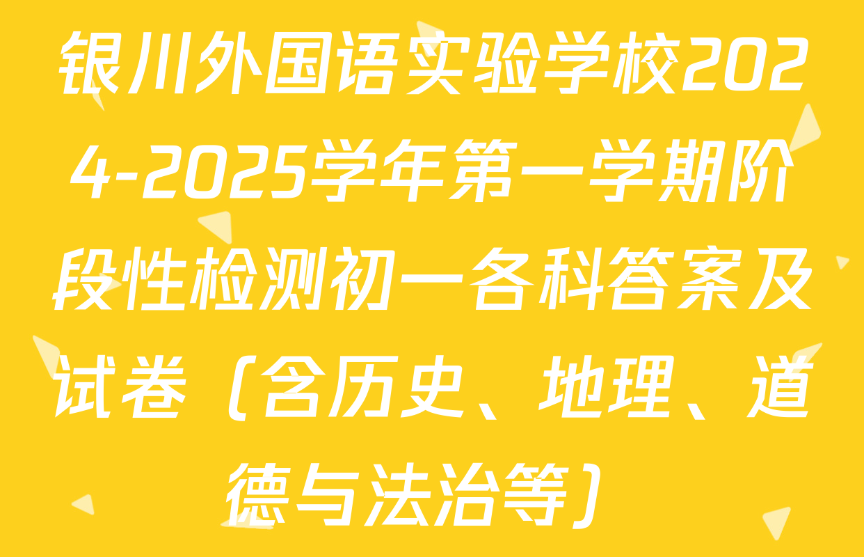银川外国语实验学校2024-2025学年第一学期阶段性检测初一各科答案及试卷（含历史、地理、道德与法治等）