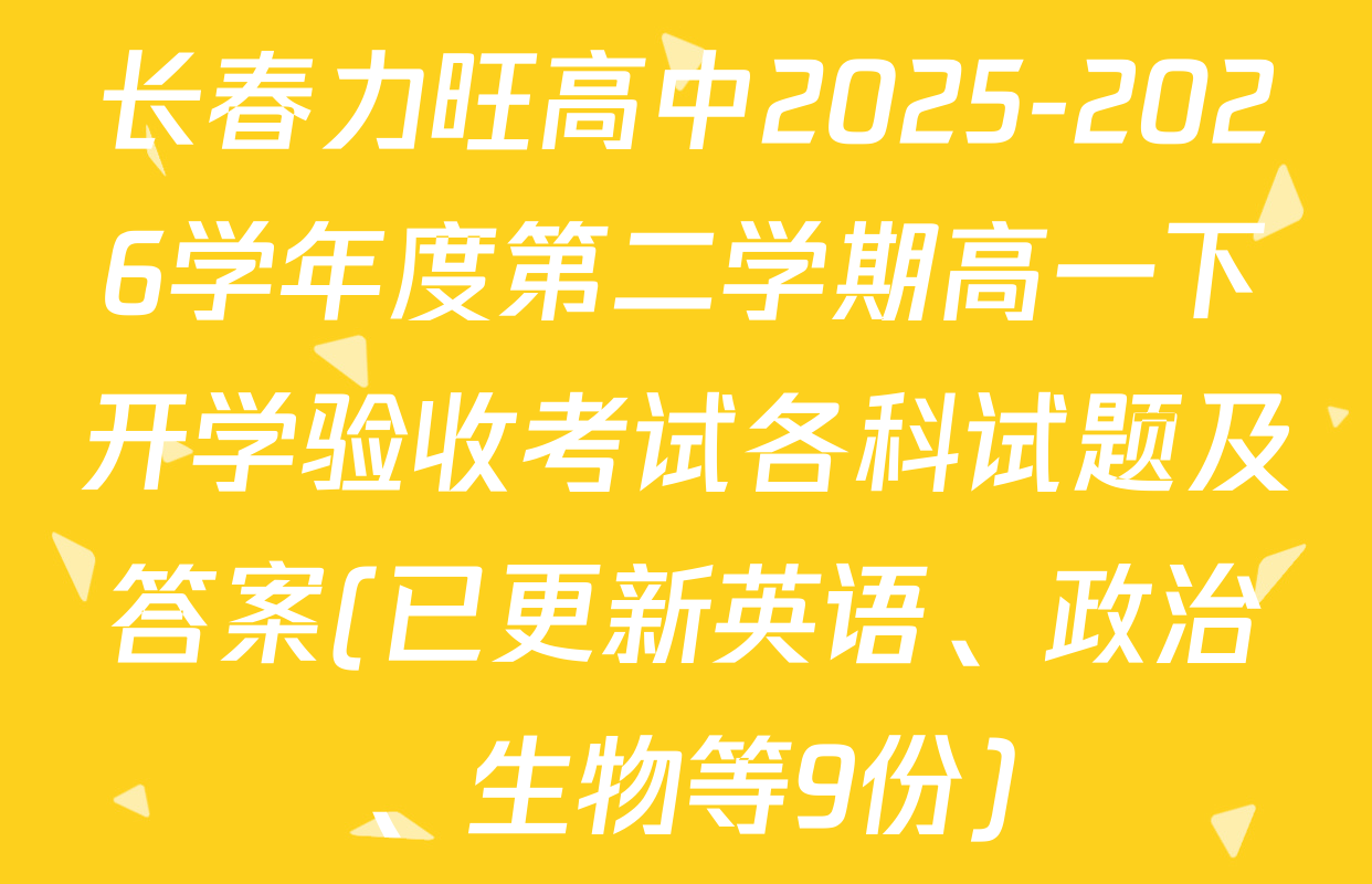 长春力旺高中2025-2026学年度第二学期高一下开学验收考试各科试题及答案(已更新英语、政治、生物等9份)