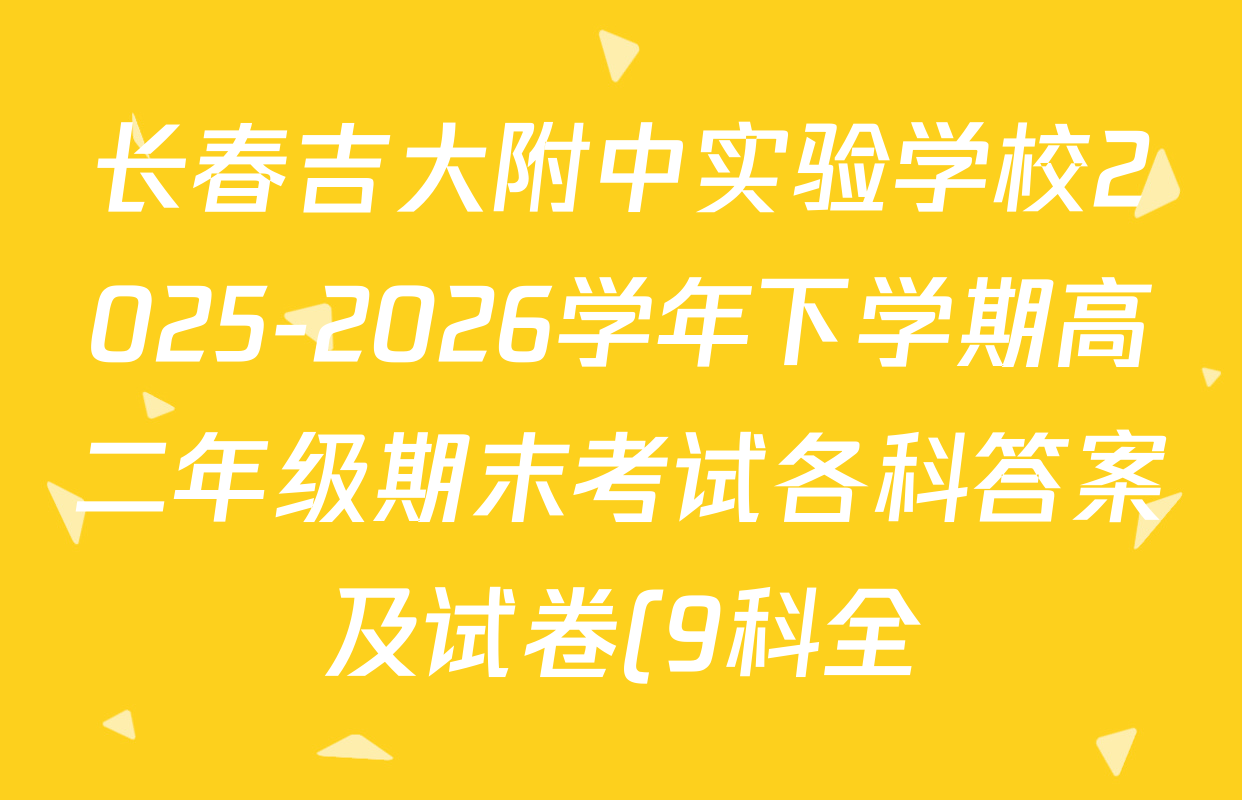 长春吉大附中实验学校2025-2026学年下学期高二年级期末考试各科答案及试卷(9科全) 长春吉大附中实验学校2025-2026学年下学期高二年级期末考试各科答案及试卷(9科全)