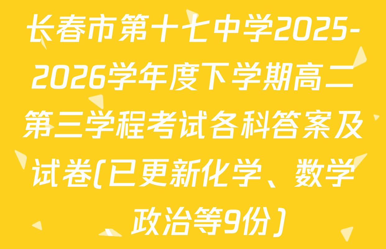 长春市第十七中学2025-2026学年度下学期高二第三学程考试各科答案及试卷(已更新化学、数学、政治等9份)