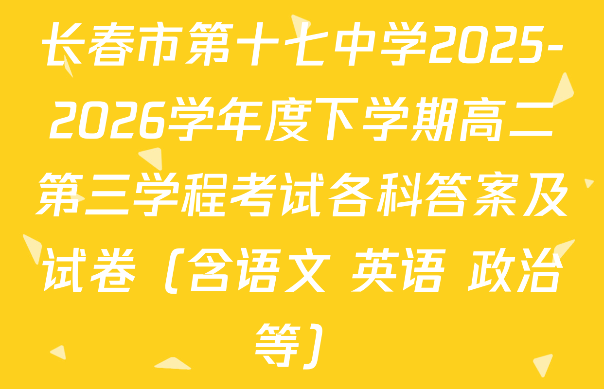 长春市第十七中学2025-2026学年度下学期高二第三学程考试各科答案及试卷（含语文 英语 政治等）