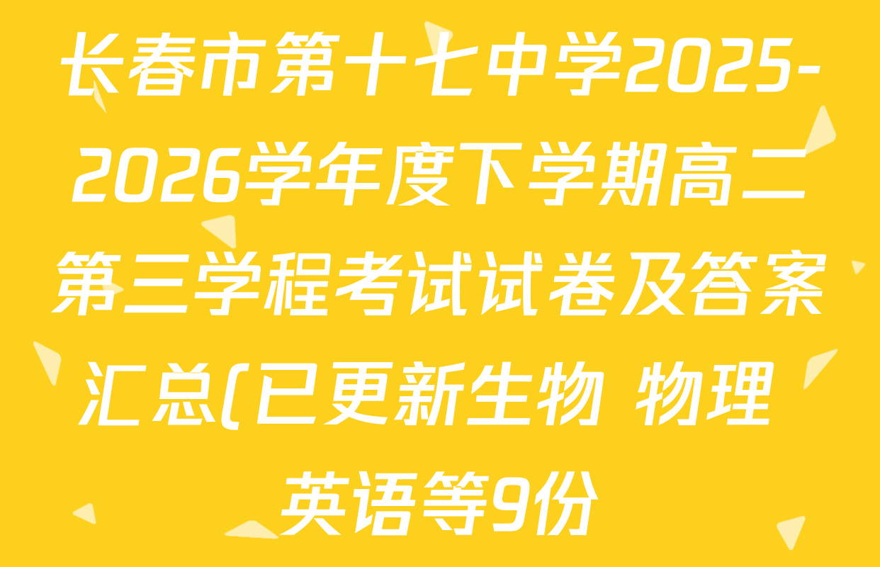 长春市第十七中学2025-2026学年度下学期高二第三学程考试试卷及答案汇总(已更新生物 物理 英语等9份) 长春市第十七中学2025-2026学年度下学期高二第三学程考试试卷及答案汇总(已更新生物 物理 英语等9份)