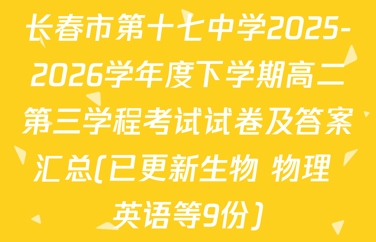 长春市第十七中学2025-2026学年度下学期高二第三学程考试试卷及答案汇总(已更新生物 物理 英语等9份)