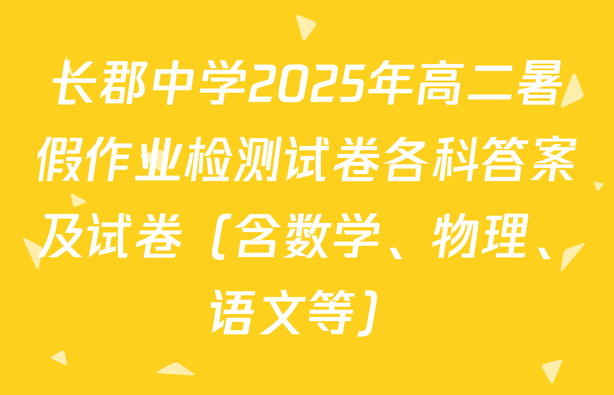 长郡中学2025年高二暑假作业检测试卷各科答案及试卷（含数学、物理、语文等）