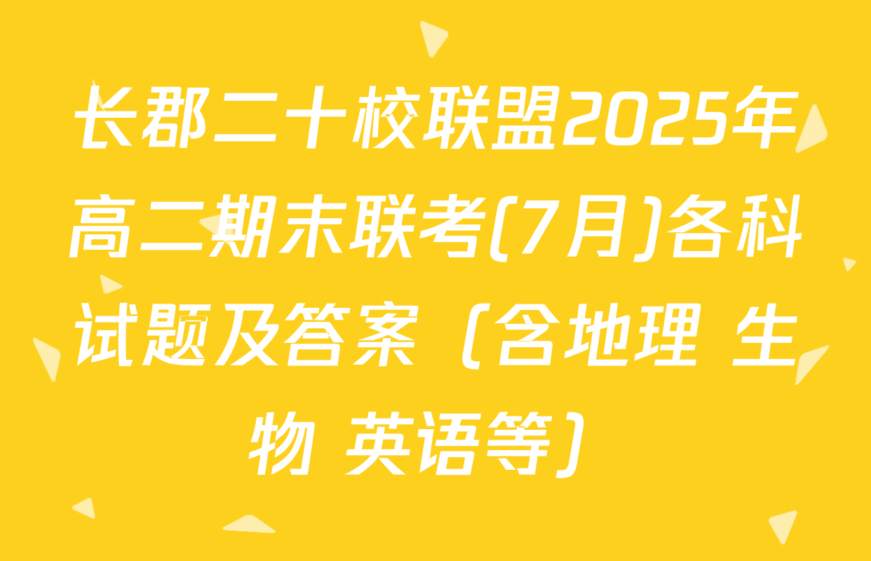 长郡二十校联盟2025年高二期末联考(7月)各科试题及答案（含地理 生物 英语等）