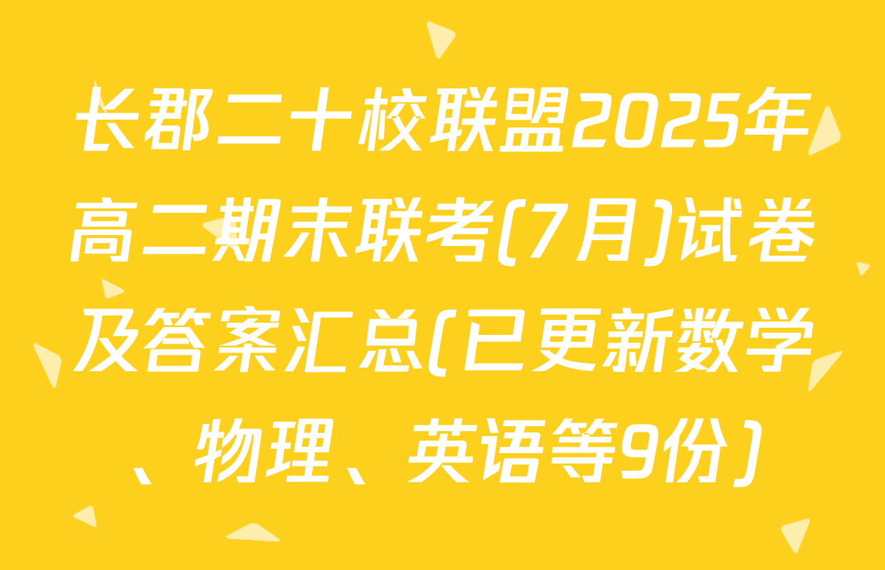 长郡二十校联盟2025年高二期末联考(7月)试卷及答案汇总(已更新数学、物理、英语等9份)