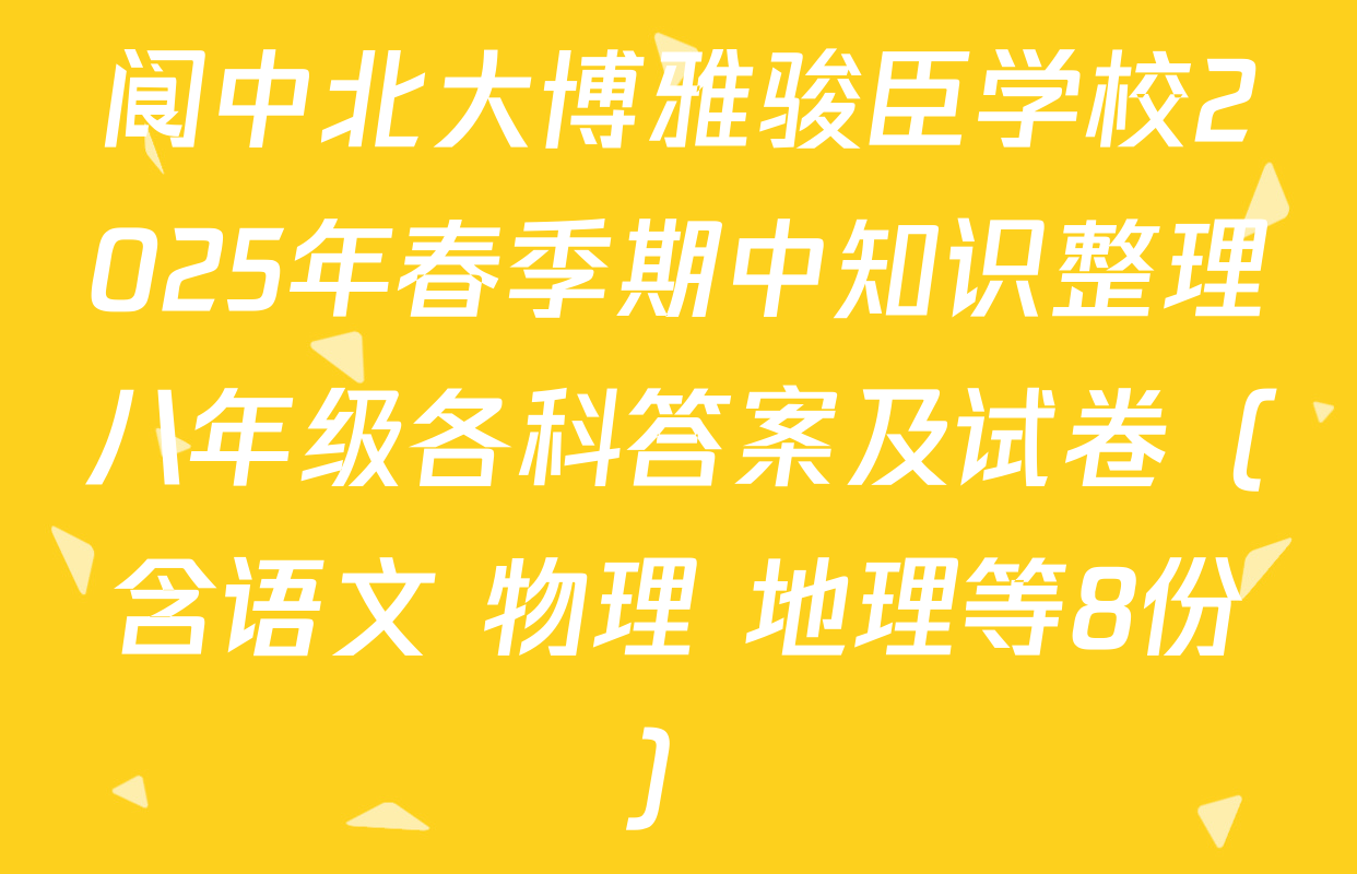 阆中北大博雅骏臣学校2025年春季期中知识整理八年级各科答案及试卷（含语文 物理 地理等8份）