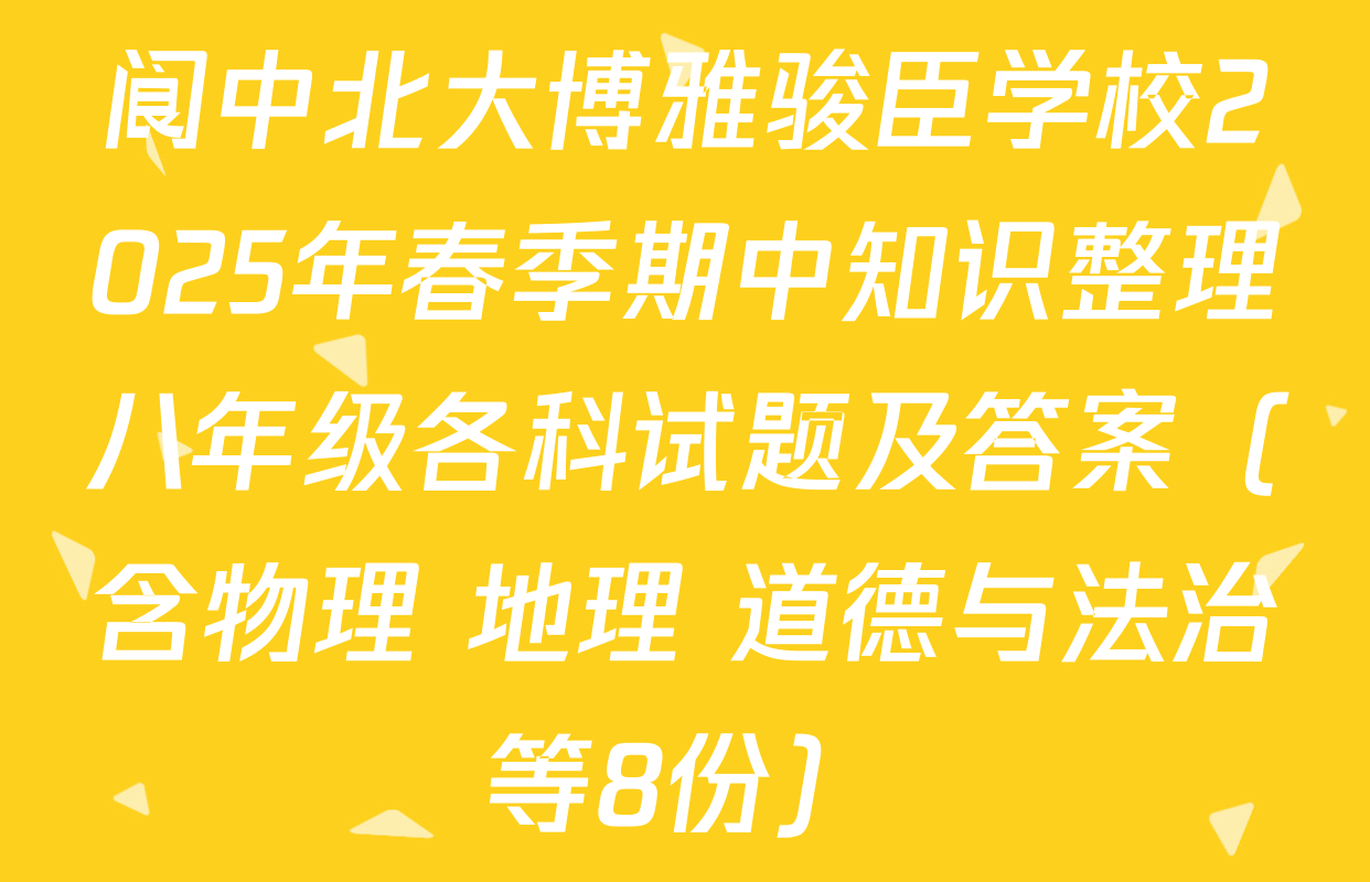 阆中北大博雅骏臣学校2025年春季期中知识整理八年级各科试题及答案（含物理 地理 道德与法治等8份）