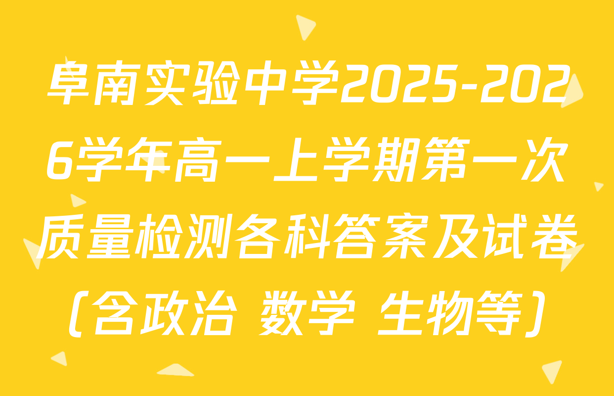 阜南实验中学2025-2026学年高一上学期第一次质量检测各科答案及试卷（含政治 数学 生物等）