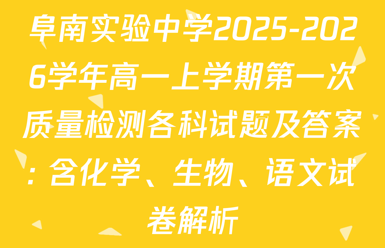 阜南实验中学2025-2026学年高一上学期第一次质量检测各科试题及答案: 含化学、生物、语文试卷解析