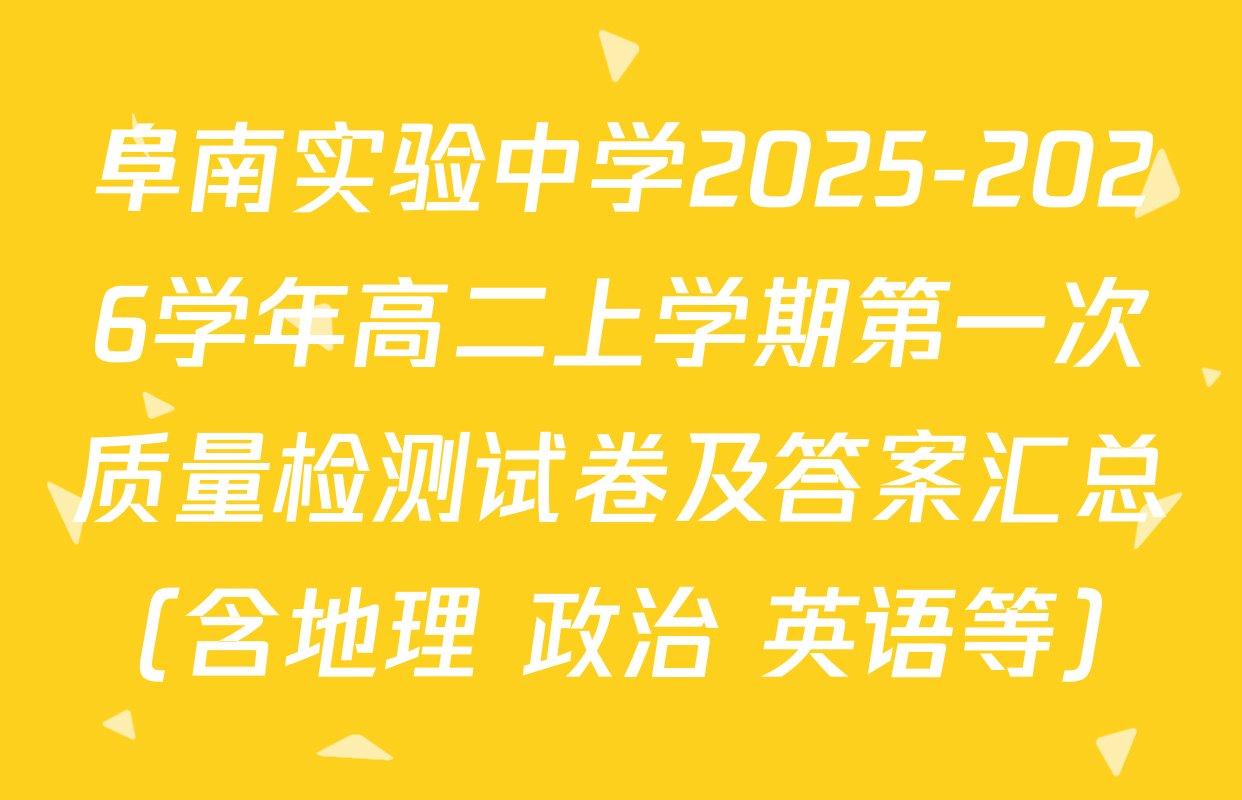 阜南实验中学2025-2026学年高二上学期第一次质量检测试卷及答案汇总（含地理 政治 英语等）