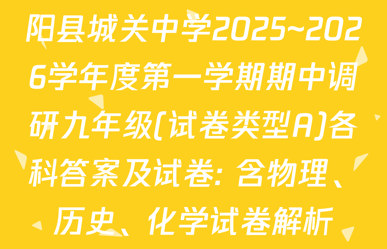 阳县城关中学2025~2026学年度第一学期期中调研九年级(试卷类型A)各科答案及试卷: 含物理、历史、化学试卷解析