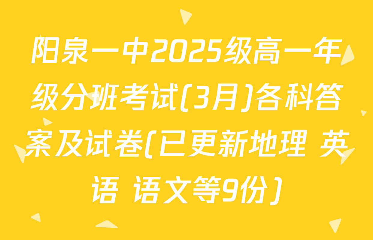 阳泉一中2025级高一年级分班考试(3月)各科答案及试卷(已更新地理 英语 语文等9份)