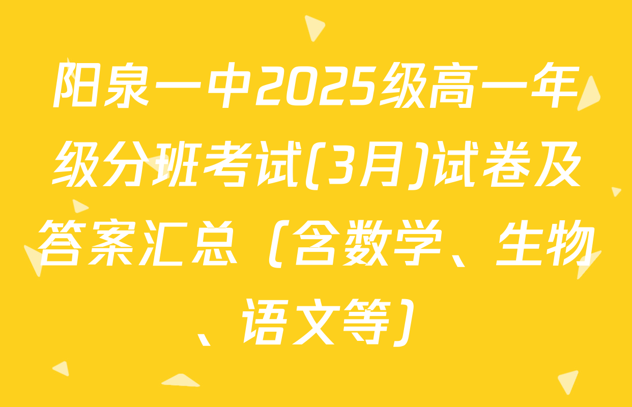 阳泉一中2025级高一年级分班考试(3月)试卷及答案汇总（含数学、生物、语文等）