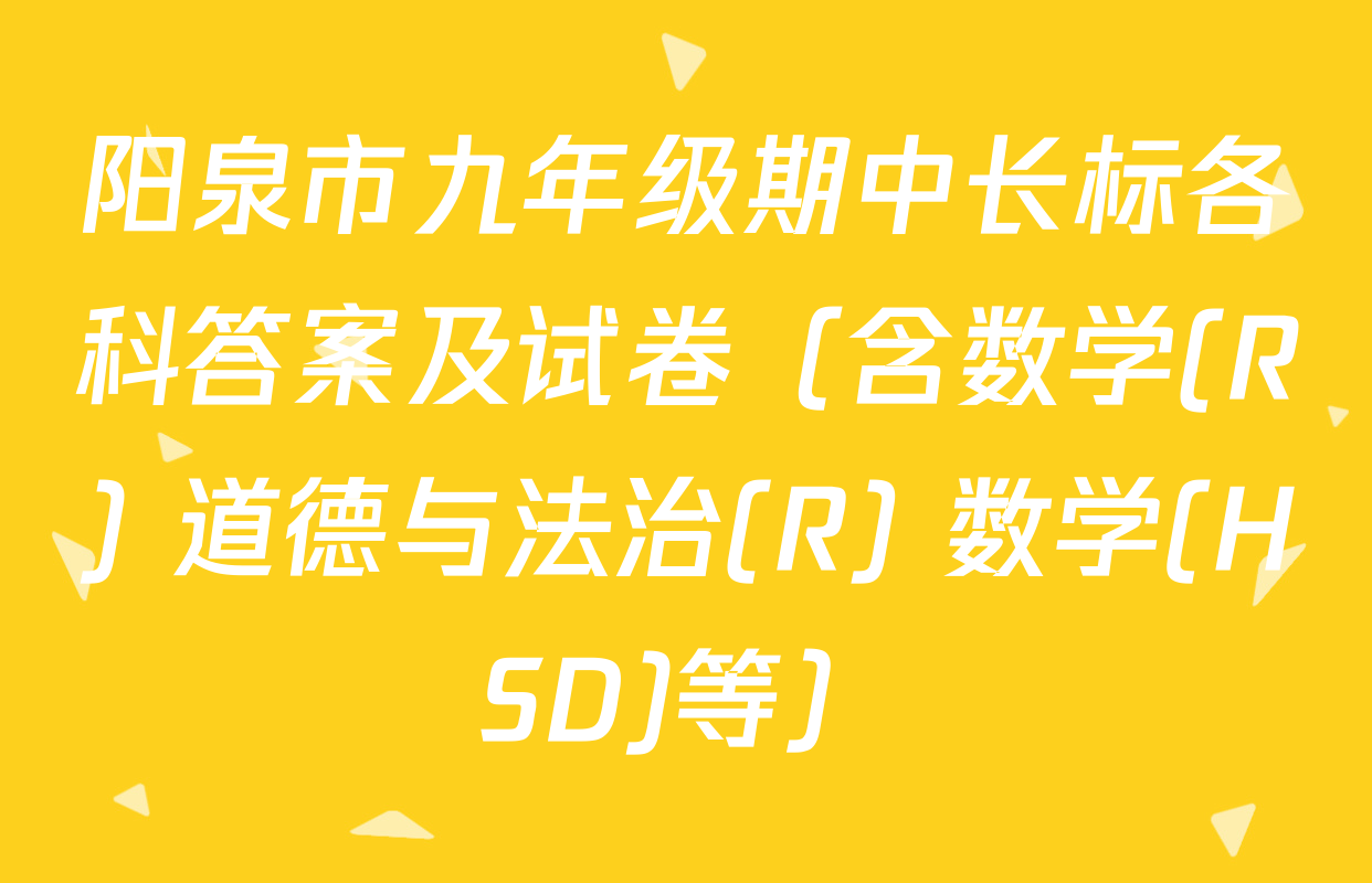 阳泉市九年级期中长标各科答案及试卷（含数学(R) 道德与法治(R) 数学(HSD)等）