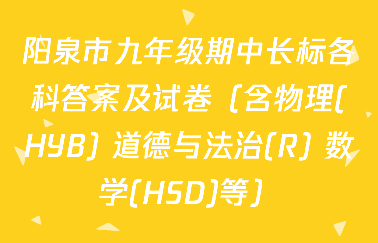 阳泉市九年级期中长标各科答案及试卷（含物理(HYB) 道德与法治(R) 数学(HSD)等）