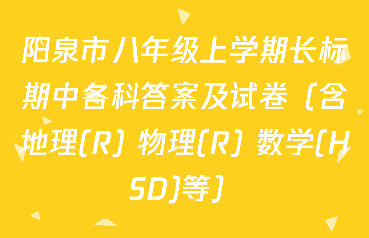 阳泉市八年级上学期长标期中各科答案及试卷（含地理(R) 物理(R) 数学(HSD)等）
