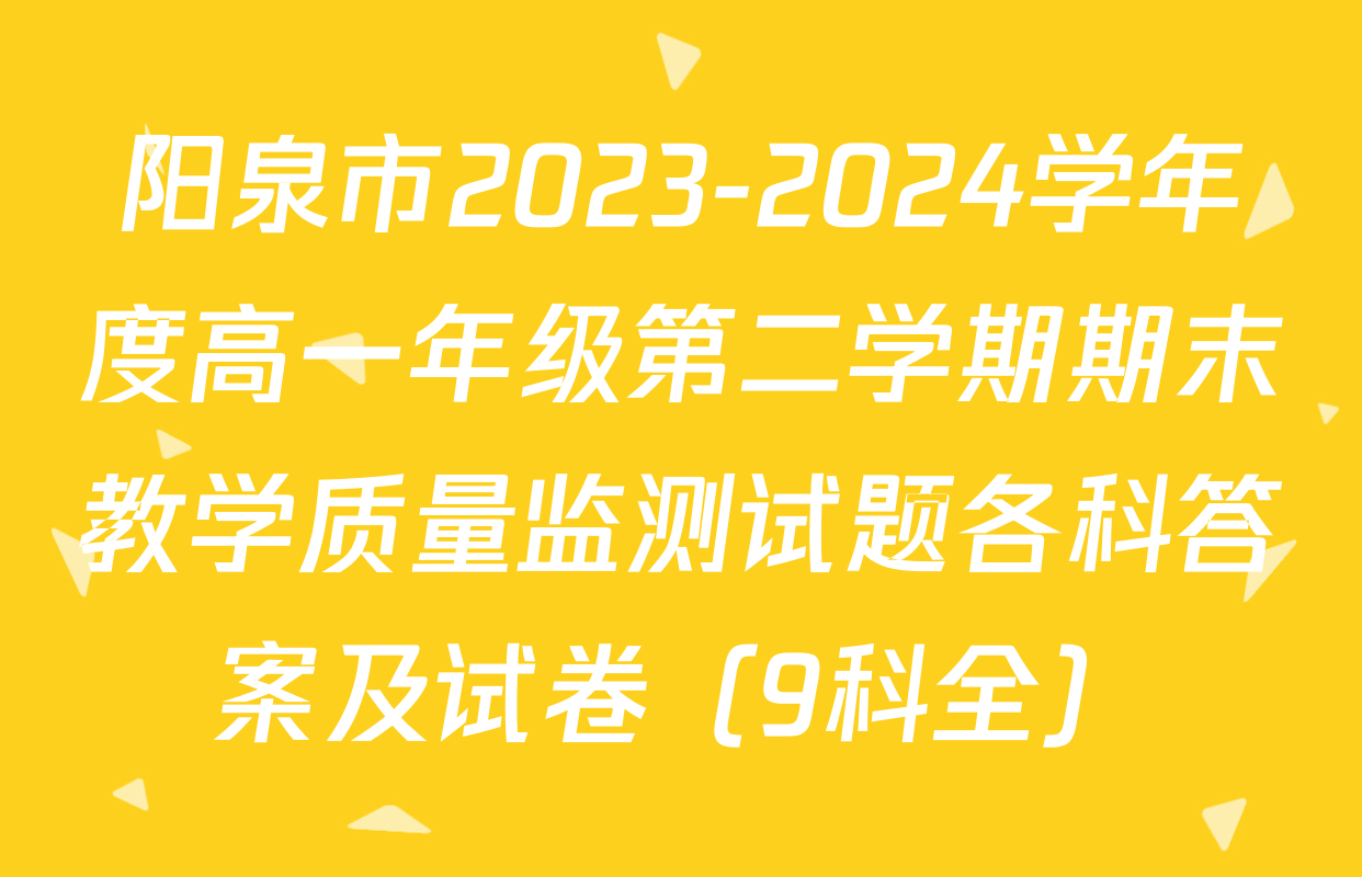 阳泉市2023-2024学年度高一年级第二学期期末教学质量监测试题各科答案及试卷（9科全）