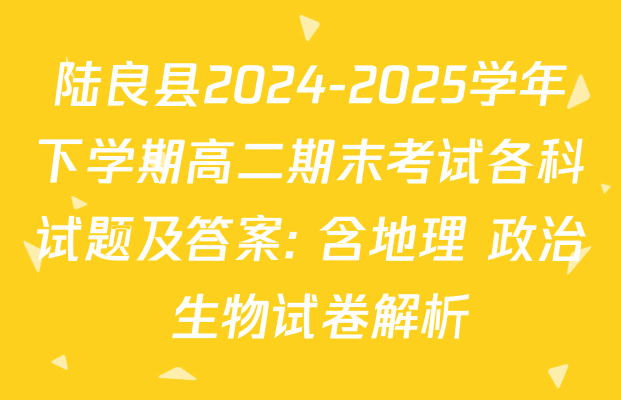 陆良县2024-2025学年下学期高二期末考试各科试题及答案: 含地理 政治 生物试卷解析