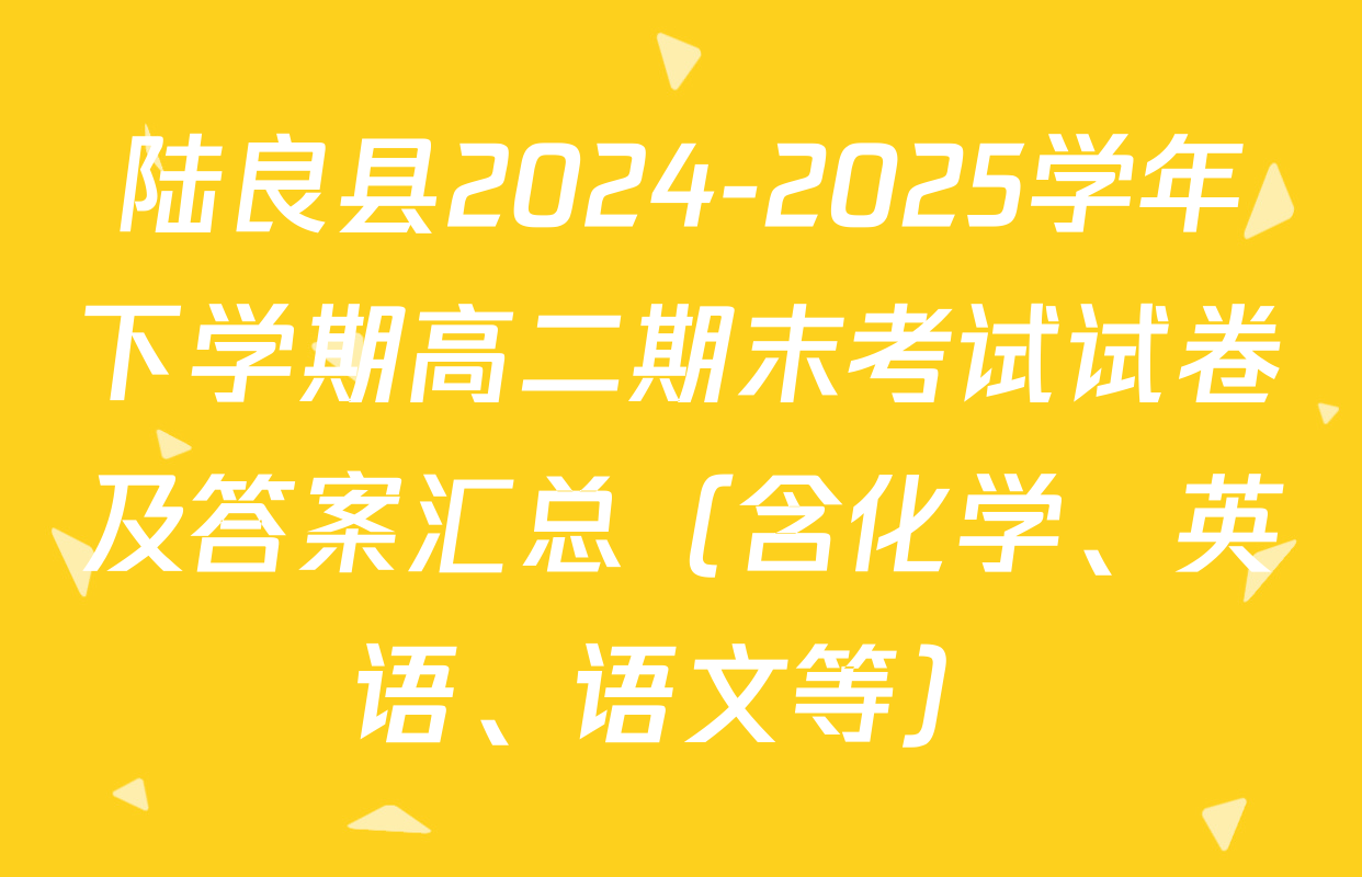 陆良县2024-2025学年下学期高二期末考试试卷及答案汇总（含化学、英语、语文等）