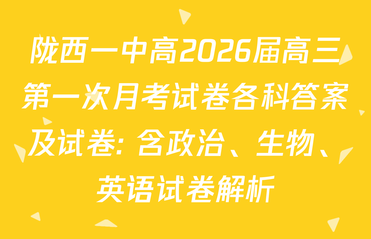 陇西一中高2026届高三第一次月考试卷各科答案及试卷: 含政治、生物、英语试卷解析