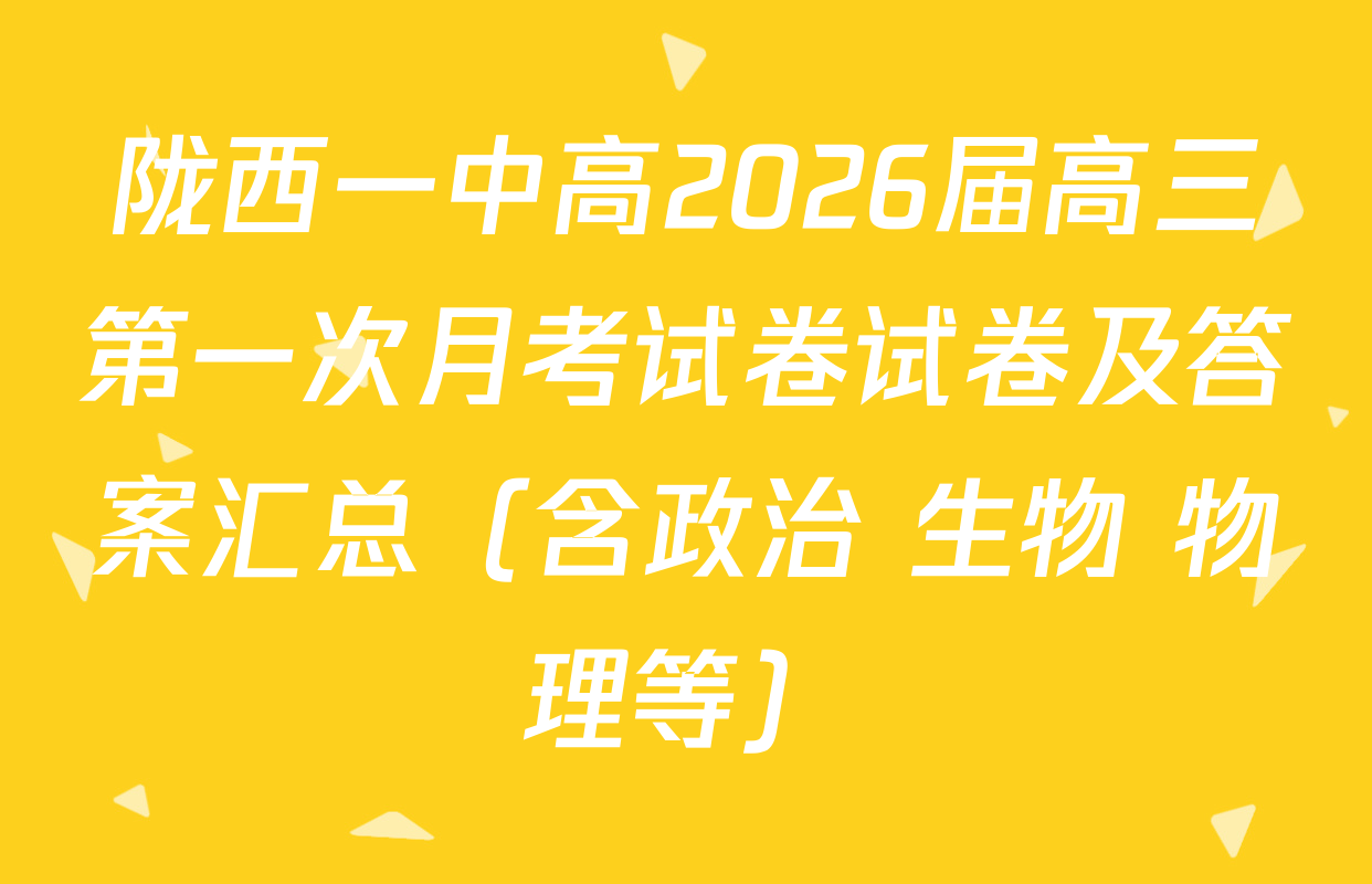 陇西一中高2026届高三第一次月考试卷试卷及答案汇总（含政治 生物 物理等）