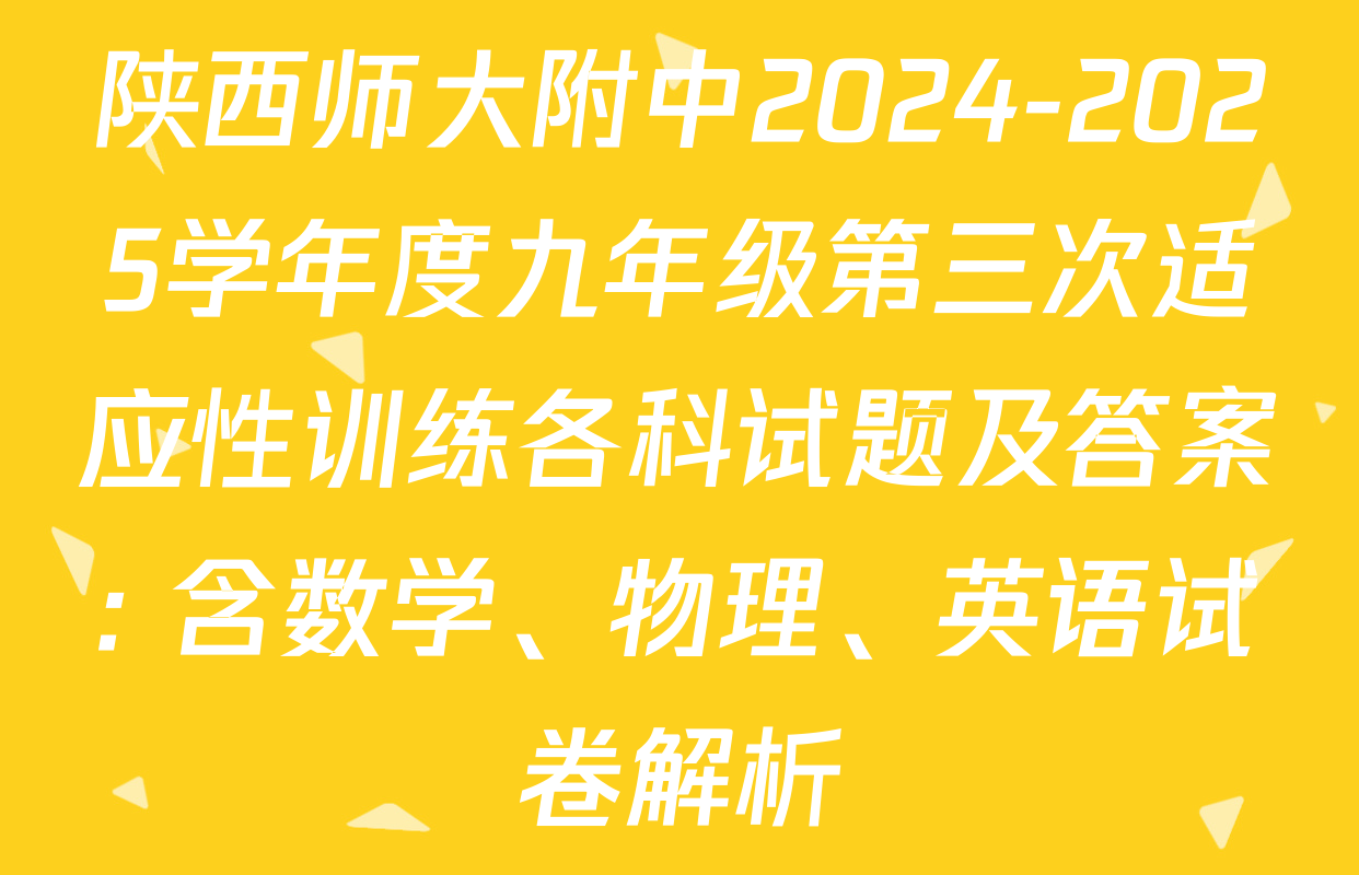 陕西师大附中2024-2025学年度九年级第三次适应性训练各科试题及答案: 含数学、物理、英语试卷解析
