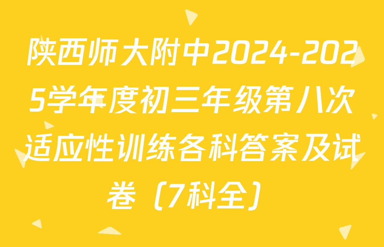 陕西师大附中2024-2025学年度初三年级第八次适应性训练各科答案及试卷（7科全）