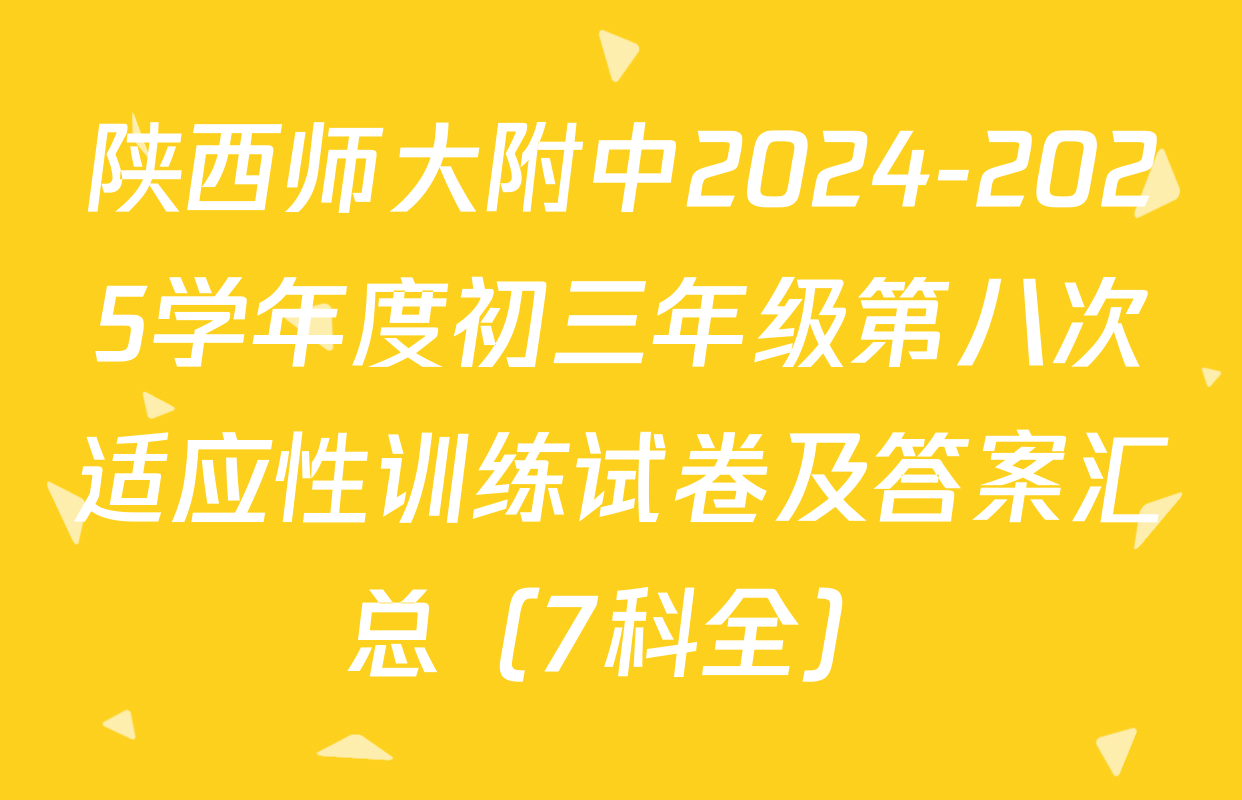 陕西师大附中2024-2025学年度初三年级第八次适应性训练试卷及答案汇总（7科全）