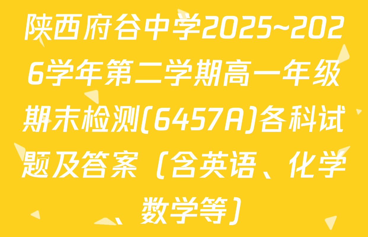 陕西府谷中学2025~2026学年第二学期高一年级期末检测(6457A)各科试题及答案（含英语、化学、数学等）