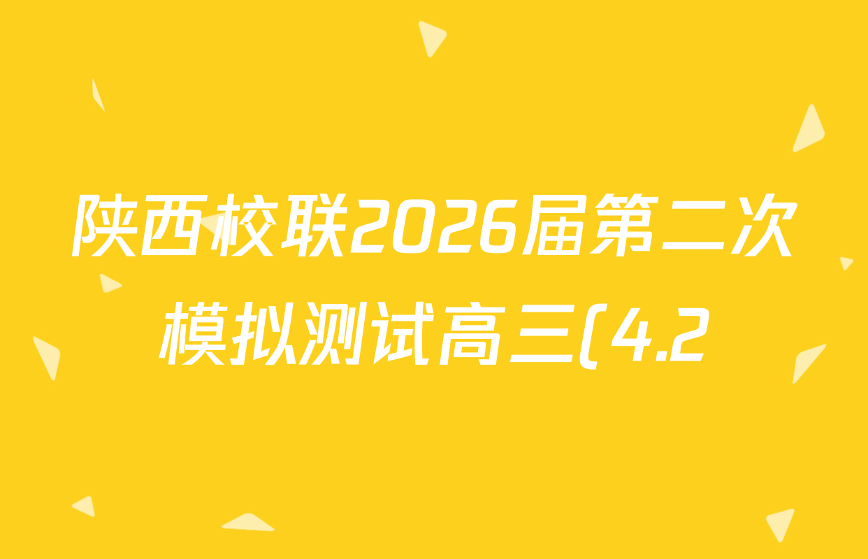 陕西校联2026届第二次模拟测试高三(4.2)各科答案及试卷(含生物、英语、语文等) 陕西校联2026届第二次模拟测试高三(4.2)各科答案及试卷(含生物、英语、语文等)