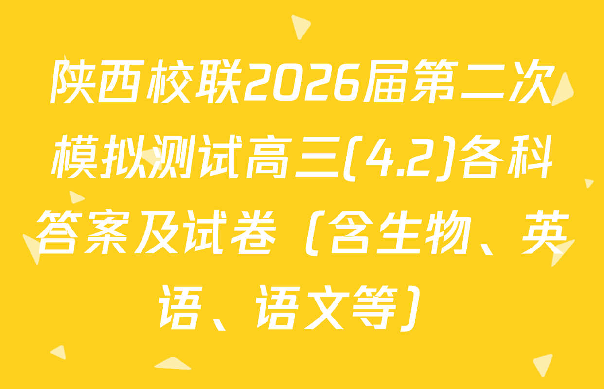 陕西校联2026届第二次模拟测试高三(4.2)各科答案及试卷（含生物、英语、语文等）