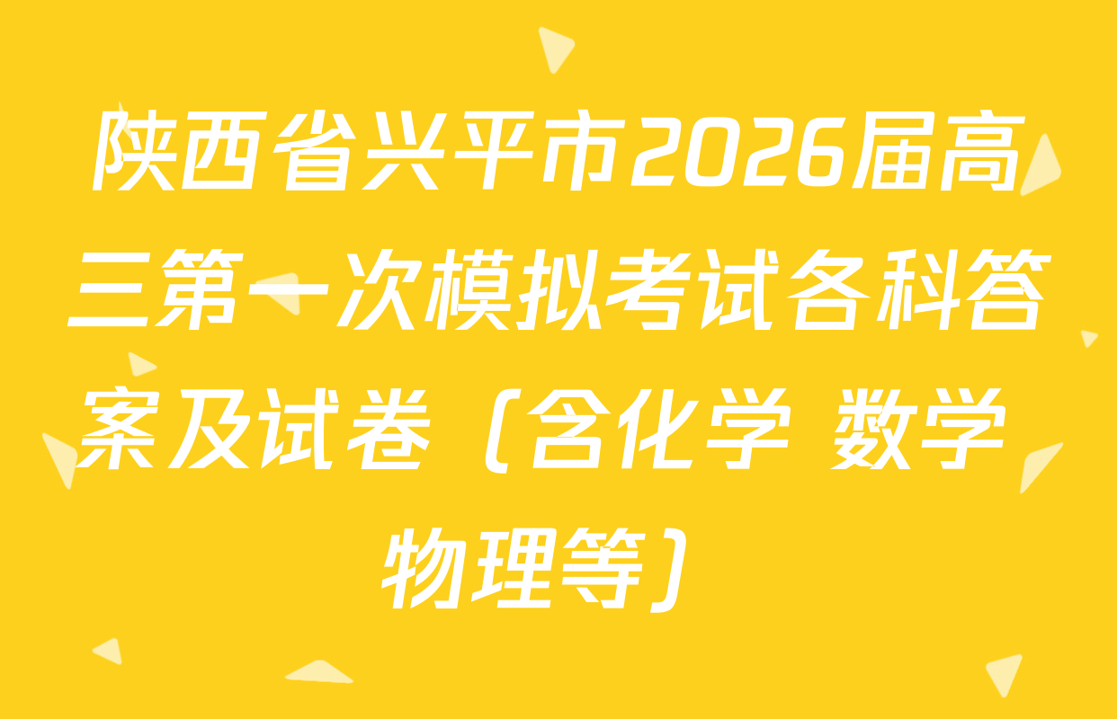 陕西省兴平市2026届高三第一次模拟考试各科答案及试卷（含化学 数学 物理等）