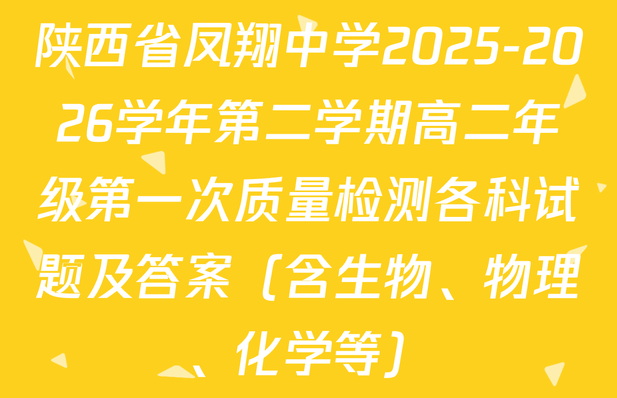 陕西省凤翔中学2025-2026学年第二学期高二年级第一次质量检测各科试题及答案（含生物、物理、化学等）