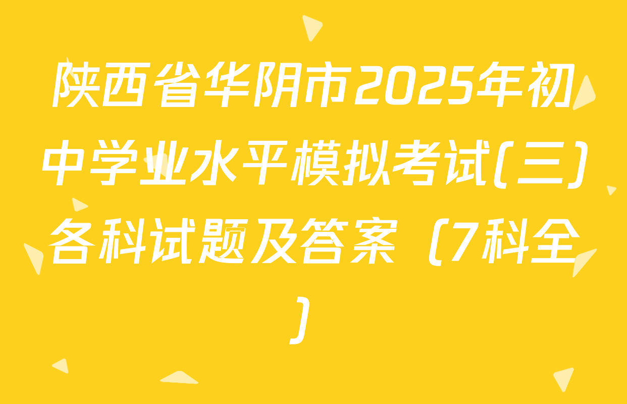 陕西省华阴市2025年初中学业水平模拟考试(三)各科试题及答案（7科全）