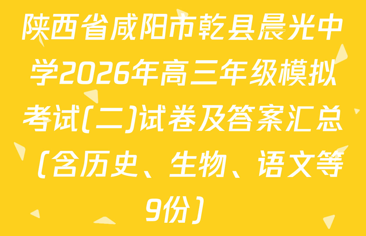 陕西省咸阳市乾县晨光中学2026年高三年级模拟考试(二)试卷及答案汇总（含历史、生物、语文等9份）