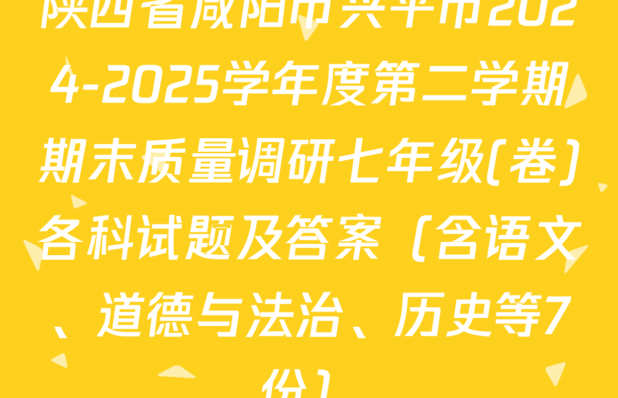 陕西省咸阳市兴平市2024-2025学年度第二学期期末质量调研七年级(卷)各科试题及答案（含语文、道德与法治、历史等7份）