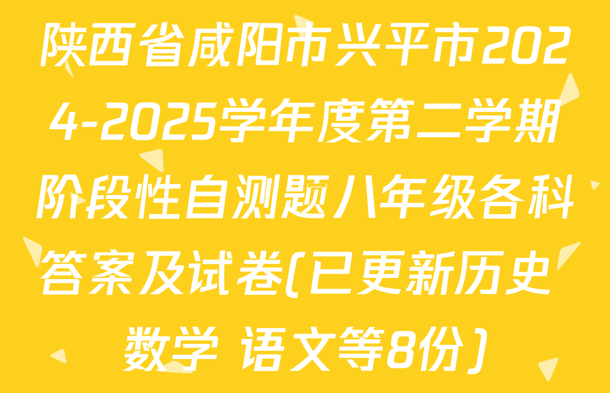 陕西省咸阳市兴平市2024-2025学年度第二学期阶段性自测题八年级各科答案及试卷(已更新历史 数学 语文等8份)