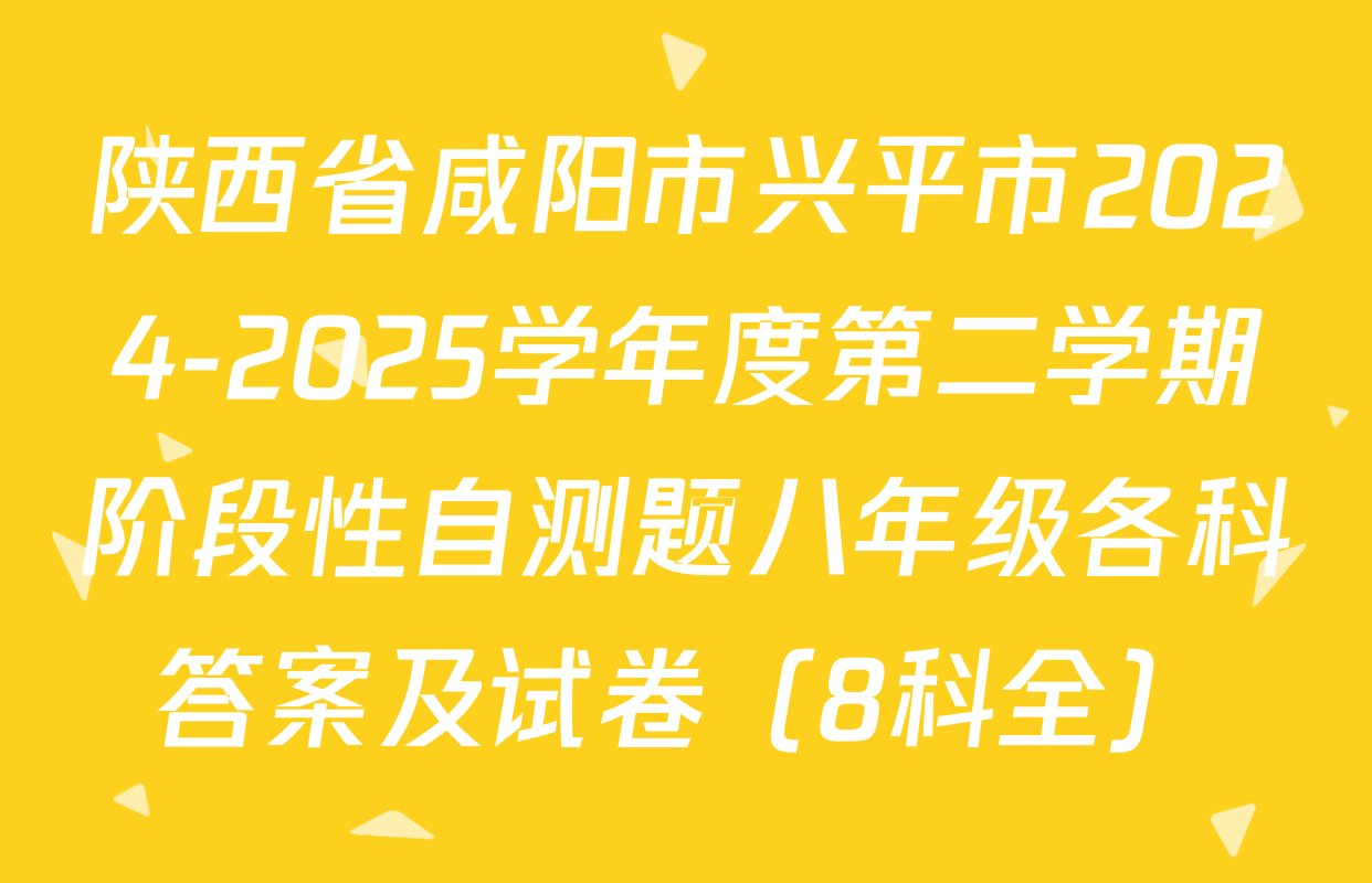 陕西省咸阳市兴平市2024-2025学年度第二学期阶段性自测题八年级各科答案及试卷（8科全）