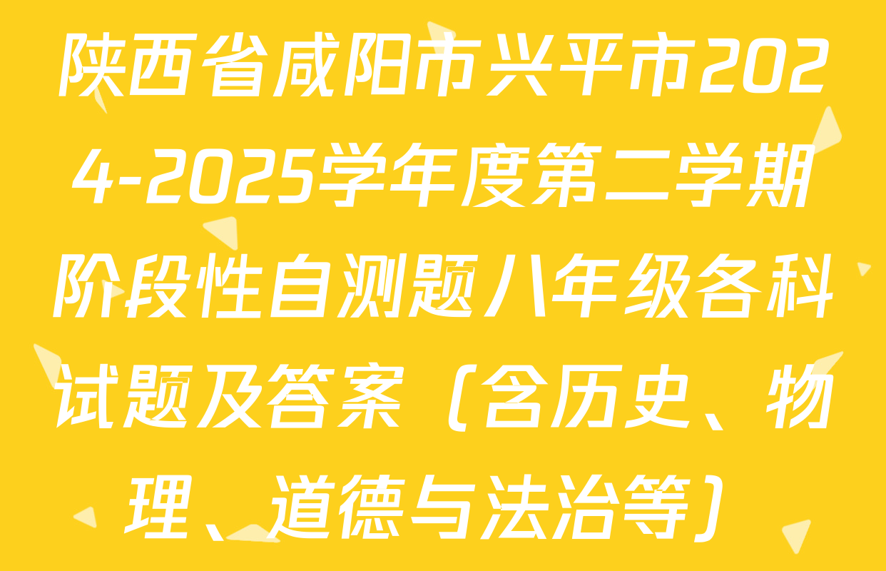 陕西省咸阳市兴平市2024-2025学年度第二学期阶段性自测题八年级各科试题及答案（含历史、物理、道德与法治等）